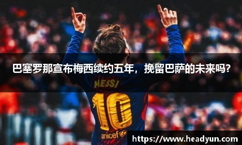 巴塞罗那宣布梅西续约五年，挽留巴萨的未来吗？