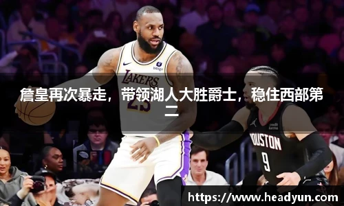詹皇再次暴走，带领湖人大胜爵士，稳住西部第二