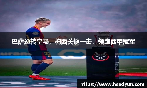 巴萨逆转皇马，梅西关键一击，领跑西甲冠军