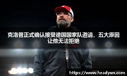 克洛普正式确认接受德国国家队邀请，五大原因让他无法拒绝
