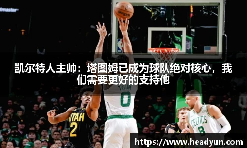 凯尔特人主帅：塔图姆已成为球队绝对核心，我们需要更好的支持他