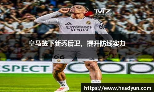 皇马签下新秀后卫，提升防线实力