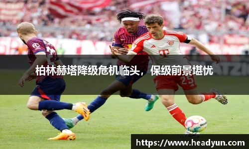 柏林赫塔降级危机临头，保级前景堪忧
