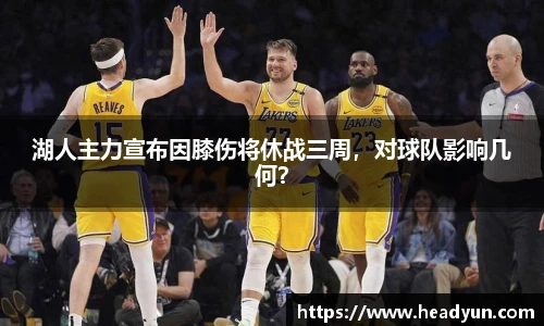 湖人主力宣布因膝伤将休战三周，对球队影响几何？