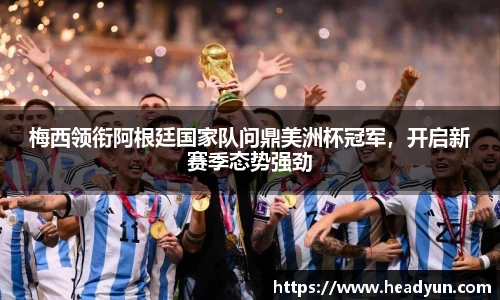 梅西领衔阿根廷国家队问鼎美洲杯冠军，开启新赛季态势强劲