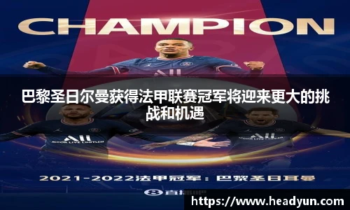 巴黎圣日尔曼获得法甲联赛冠军将迎来更大的挑战和机遇