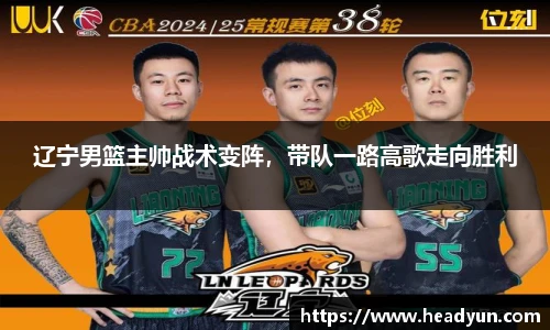 辽宁男篮主帅战术变阵，带队一路高歌走向胜利