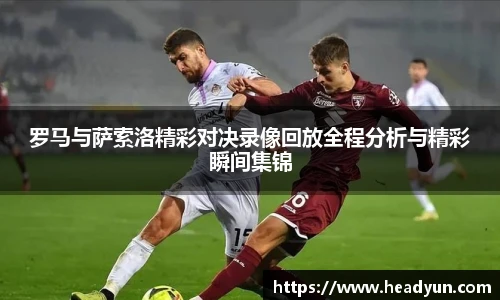 罗马与萨索洛精彩对决录像回放全程分析与精彩瞬间集锦
