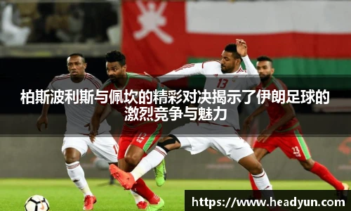 柏斯波利斯与佩坎的精彩对决揭示了伊朗足球的激烈竞争与魅力
