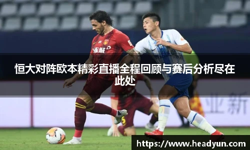 恒大对阵欧本精彩直播全程回顾与赛后分析尽在此处