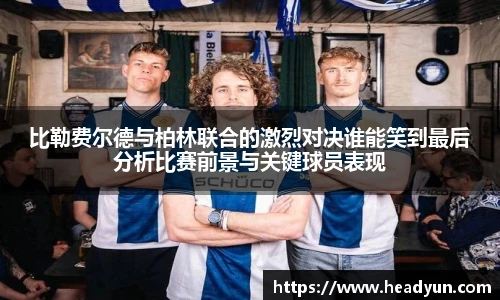 比勒费尔德与柏林联合的激烈对决谁能笑到最后分析比赛前景与关键球员表现