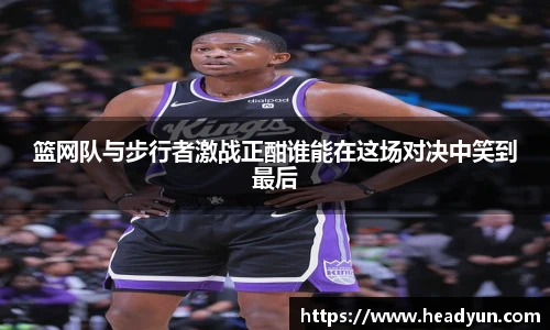 篮网队与步行者激战正酣谁能在这场对决中笑到最后