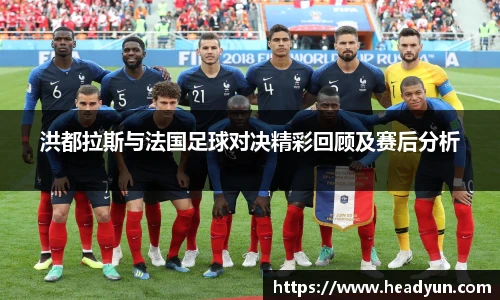 洪都拉斯与法国足球对决精彩回顾及赛后分析
