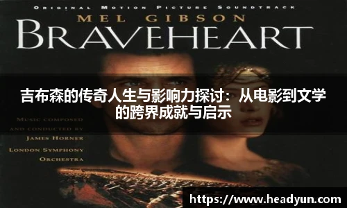 吉布森的传奇人生与影响力探讨：从电影到文学的跨界成就与启示