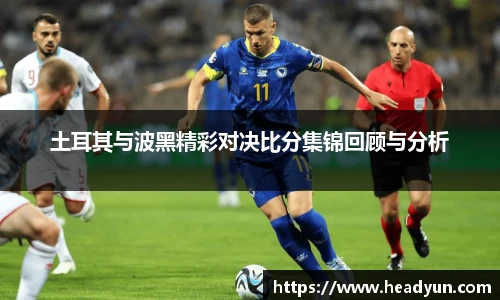 土耳其与波黑精彩对决比分集锦回顾与分析