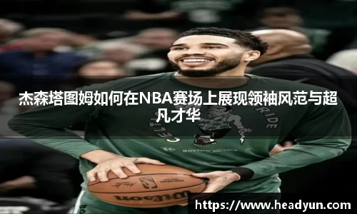 杰森塔图姆如何在NBA赛场上展现领袖风范与超凡才华
