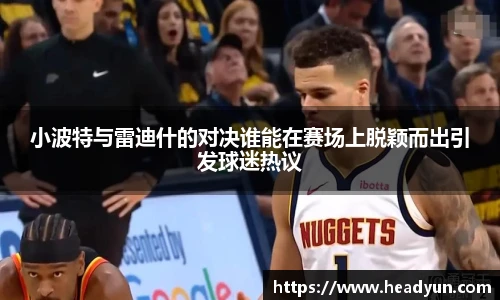 小波特与雷迪什的对决谁能在赛场上脱颖而出引发球迷热议