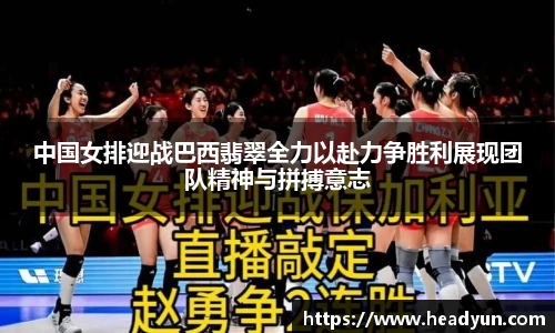 中国女排迎战巴西翡翠全力以赴力争胜利展现团队精神与拼搏意志