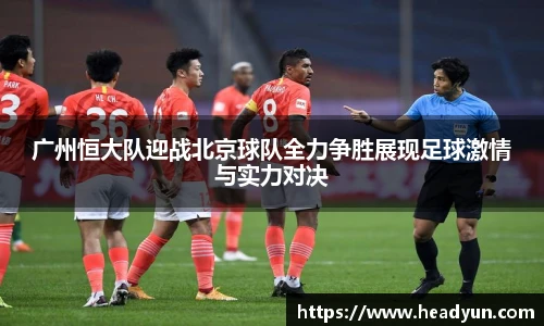 广州恒大队迎战北京球队全力争胜展现足球激情与实力对决